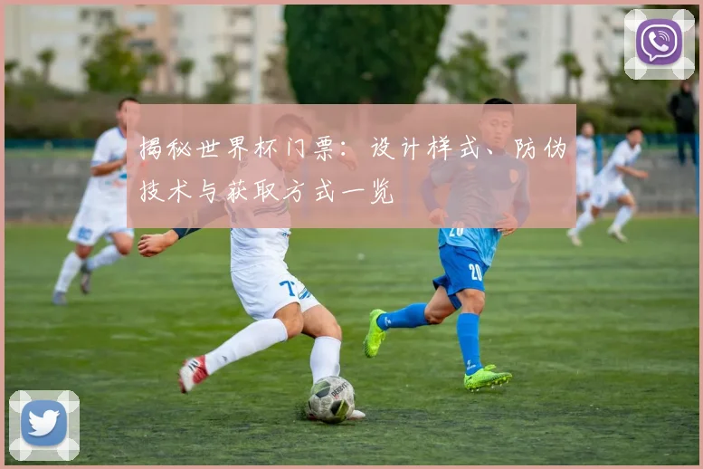 揭秘世界杯门票：设计样式、防伪技术与获取方式一览