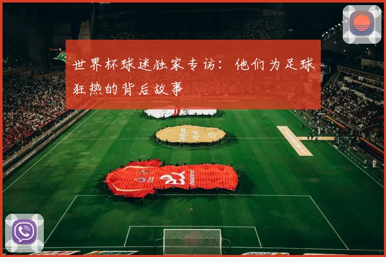 世界杯球迷独家专访：他们为足球狂热的背后故事