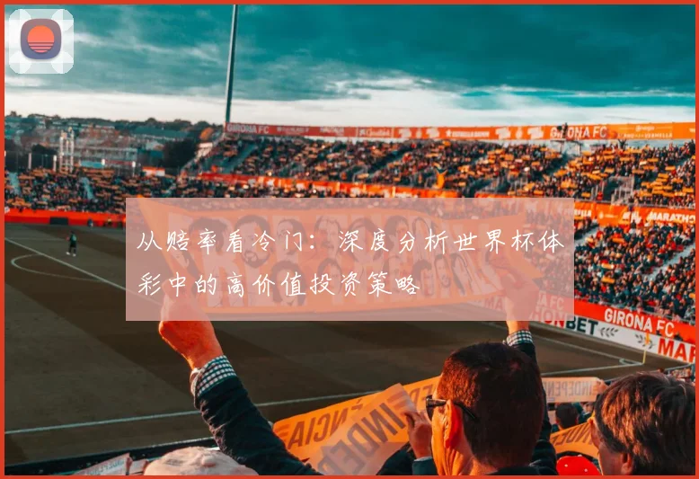 从赔率看冷门：深度分析世界杯体彩中的高价值投资策略