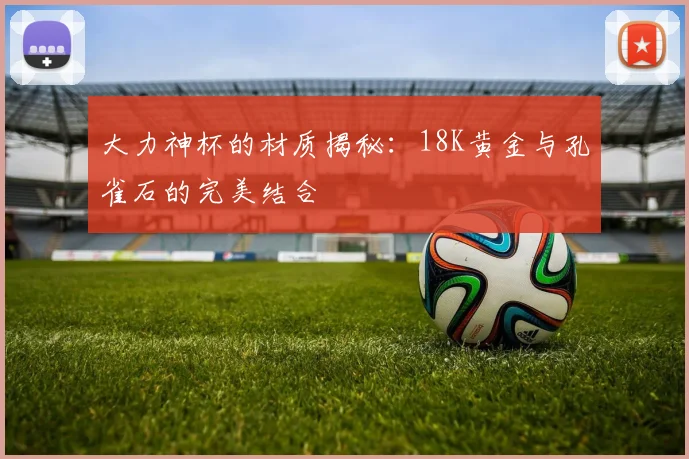 大力神杯的材质揭秘:18K黄金与孔雀石的完美结合