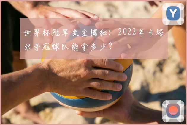 世界杯冠军奖金揭秘:2022年卡塔尔夺冠球队能拿多少?