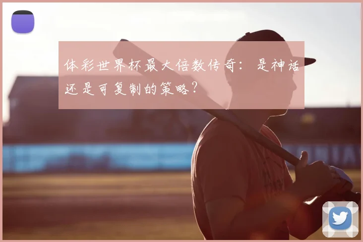 体彩世界杯最大倍数传奇:是神话还是可复制的策略?