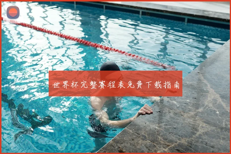 世界杯完整赛程表免费下载指南