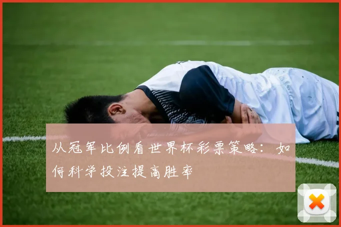 从冠军比例看世界杯彩票策略：如何科学投注提高胜率