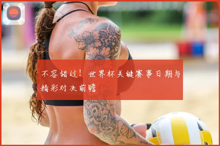 不容错过!世界杯关键赛事日期与精彩对决前瞻
