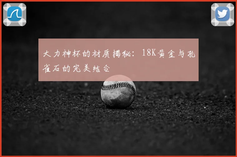 大力神杯的材质揭秘:18K黄金与孔雀石的完美结合