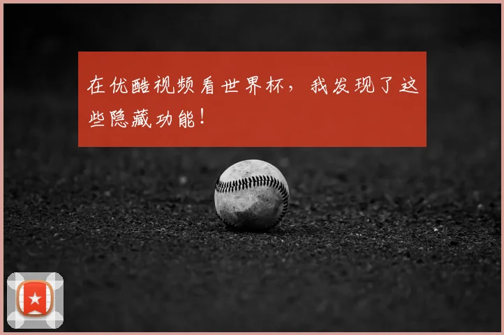 在优酷视频看世界杯,我发现了这些隐藏功能!
