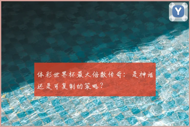 体彩世界杯最大倍数传奇:是神话还是可复制的策略?